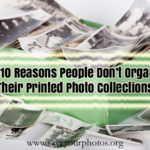 Top 10 Reasons People Don’t Organize Their Printed Photo Collections